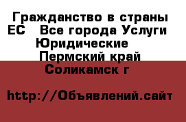 Гражданство в страны ЕС - Все города Услуги » Юридические   . Пермский край,Соликамск г.